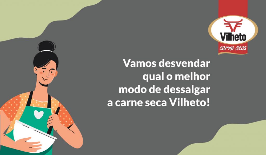 Vamos desvendar qual o melhor modo de dessalgar a carne seca Vilheto!