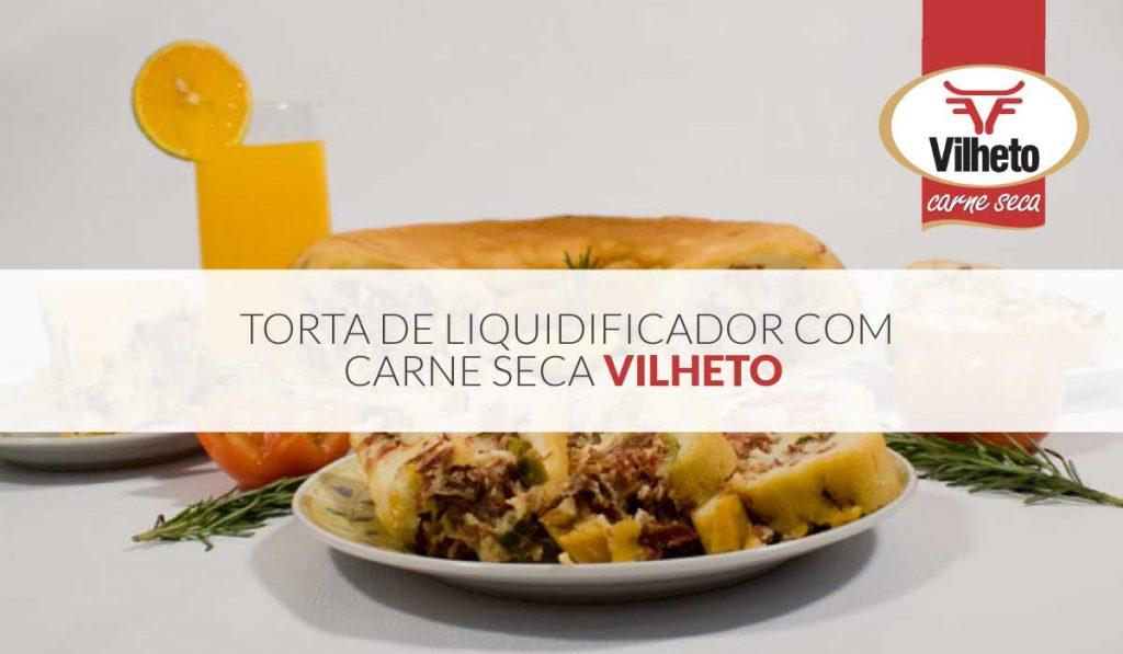 Que saber como fazer a deliciosa torta de liquidificador com carne seca Vilheto?