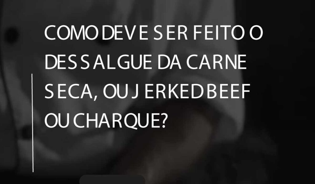 Como deve ser feito o dessalgue da carne seca, ou jerked beef ou charque?